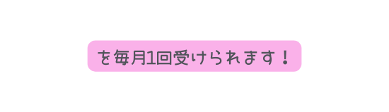 を毎月1回受けられます